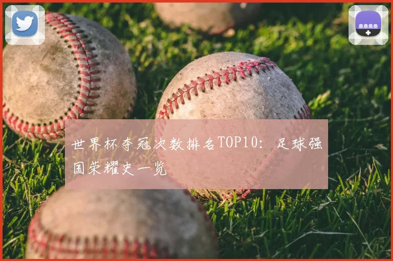 世界杯夺冠次数排名TOP10：足球强国荣耀史一览