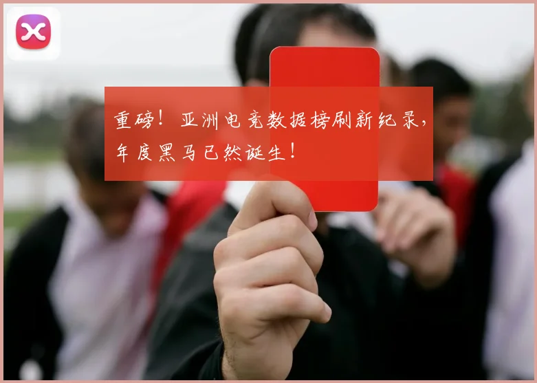 重磅！亚洲电竞数据榜刷新纪录，年度黑马已然诞生！