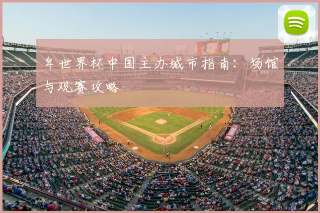 年世界杯中国主办城市指南：场馆与观赛攻略