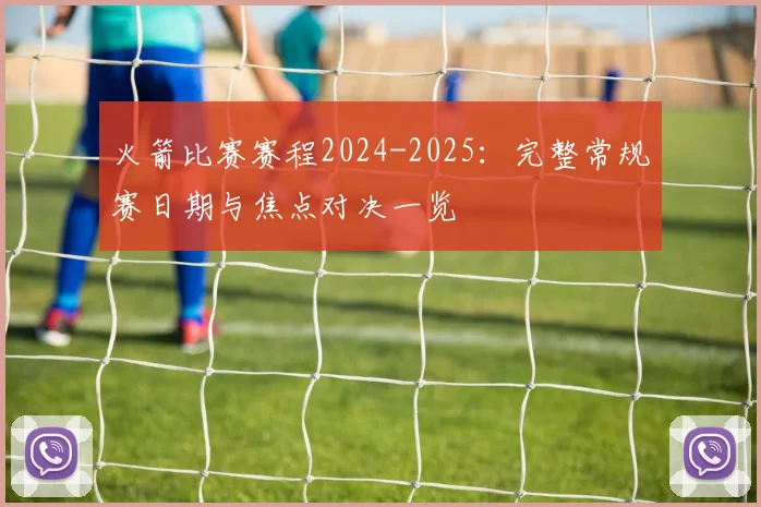 火箭比赛赛程2024-2025：完整常规赛日期与焦点对决一览