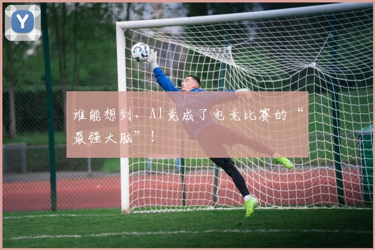 谁能想到,AI竟成了电竞比赛的“最强大脑”!