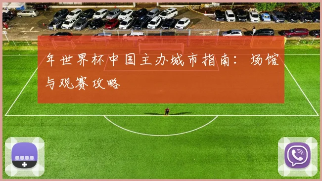 年世界杯中国主办城市指南:场馆与观赛攻略