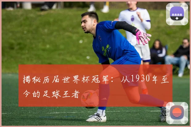 揭秘历届世界杯冠军:从1930年至今的足球王者