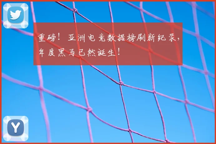 重磅！亚洲电竞数据榜刷新纪录，年度黑马已然诞生！